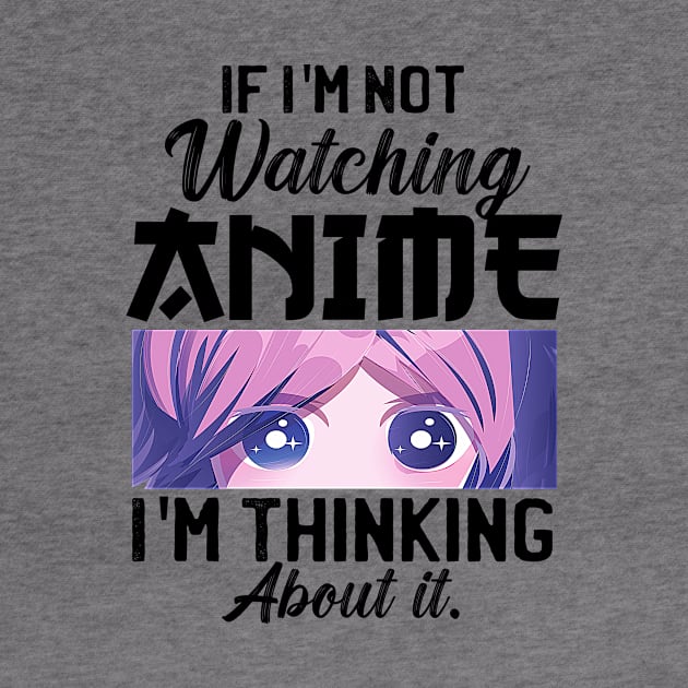 If I'm Not Watching Anime I'm Thinking About It by Mad Art